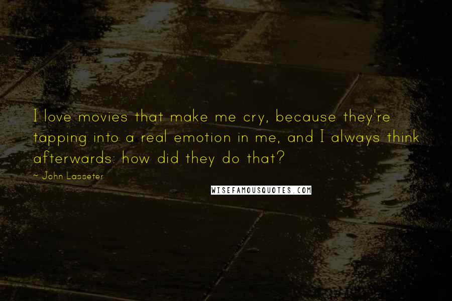 John Lasseter Quotes: I love movies that make me cry, because they're tapping into a real emotion in me, and I always think afterwards: how did they do that?