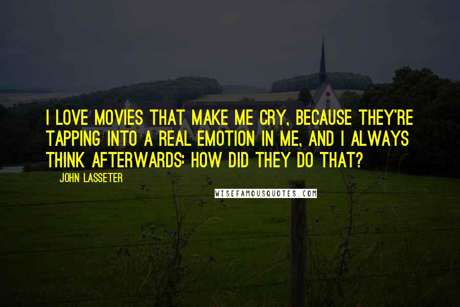 John Lasseter Quotes: I love movies that make me cry, because they're tapping into a real emotion in me, and I always think afterwards: how did they do that?