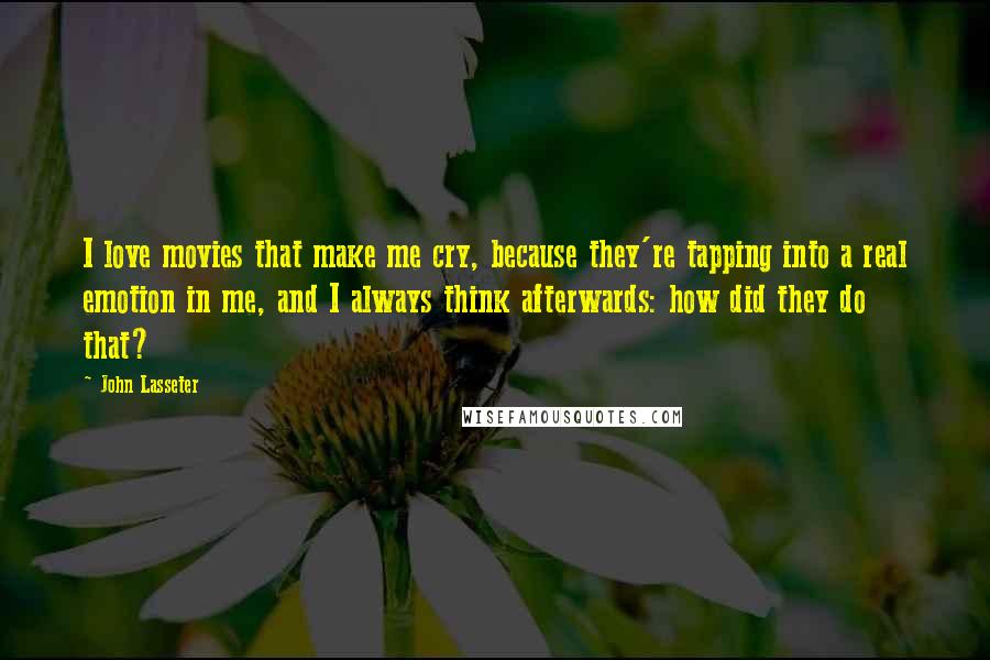 John Lasseter Quotes: I love movies that make me cry, because they're tapping into a real emotion in me, and I always think afterwards: how did they do that?