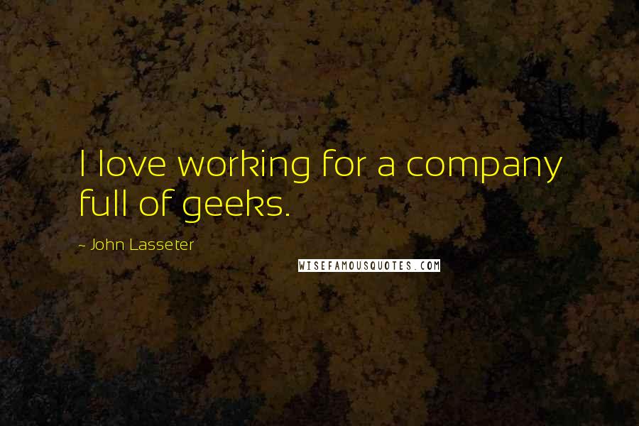 John Lasseter Quotes: I love working for a company full of geeks.
