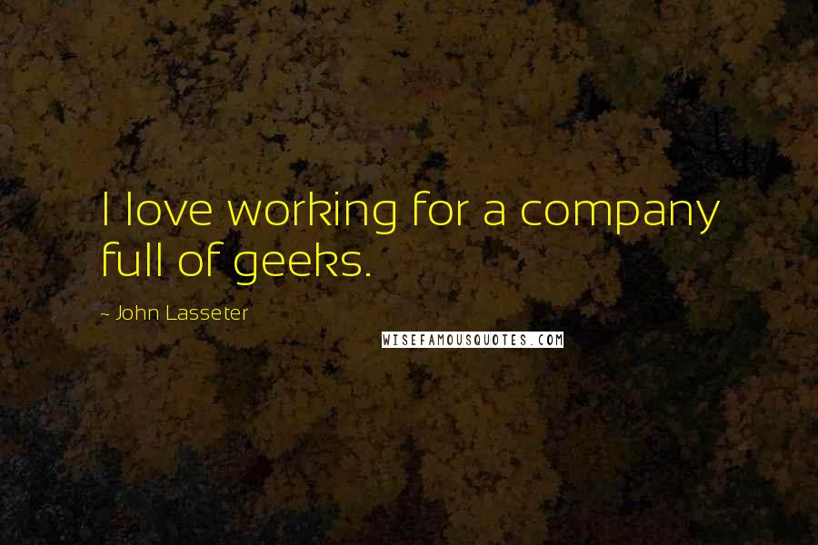 John Lasseter Quotes: I love working for a company full of geeks.