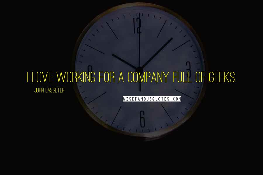 John Lasseter Quotes: I love working for a company full of geeks.