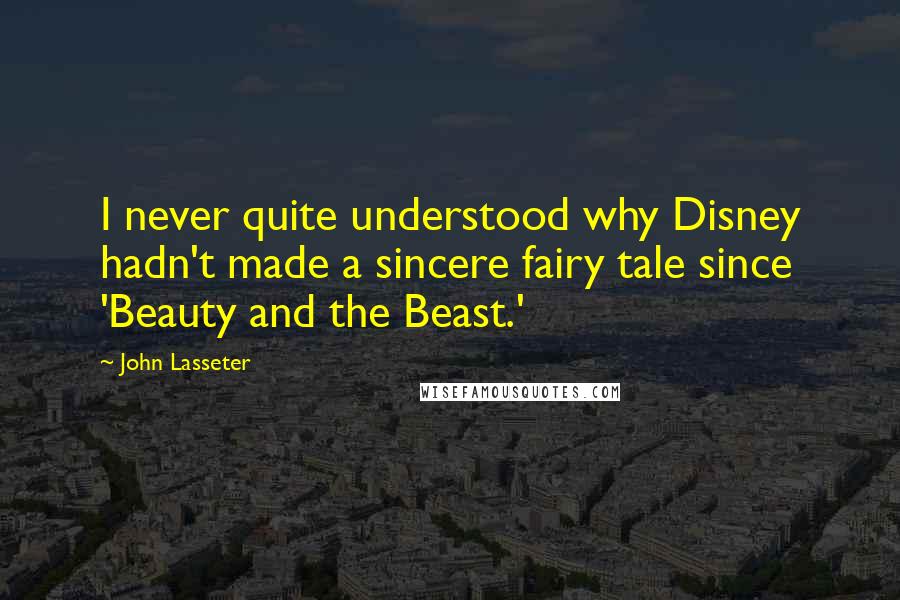 John Lasseter Quotes: I never quite understood why Disney hadn't made a sincere fairy tale since 'Beauty and the Beast.'