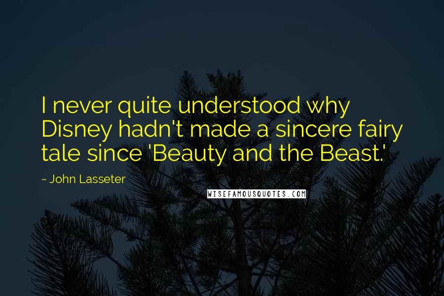 John Lasseter Quotes: I never quite understood why Disney hadn't made a sincere fairy tale since 'Beauty and the Beast.'