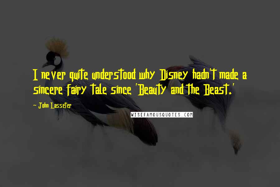 John Lasseter Quotes: I never quite understood why Disney hadn't made a sincere fairy tale since 'Beauty and the Beast.'