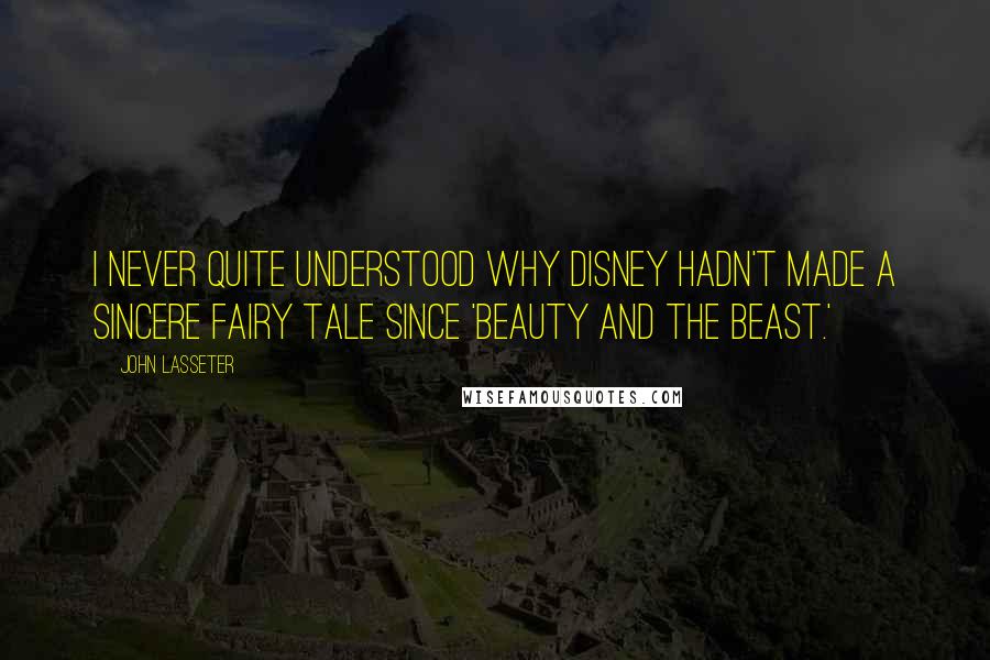 John Lasseter Quotes: I never quite understood why Disney hadn't made a sincere fairy tale since 'Beauty and the Beast.'