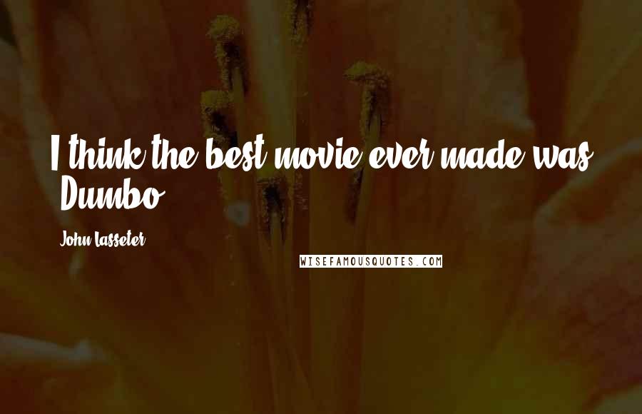 John Lasseter Quotes: I think the best movie ever made was 'Dumbo.'
