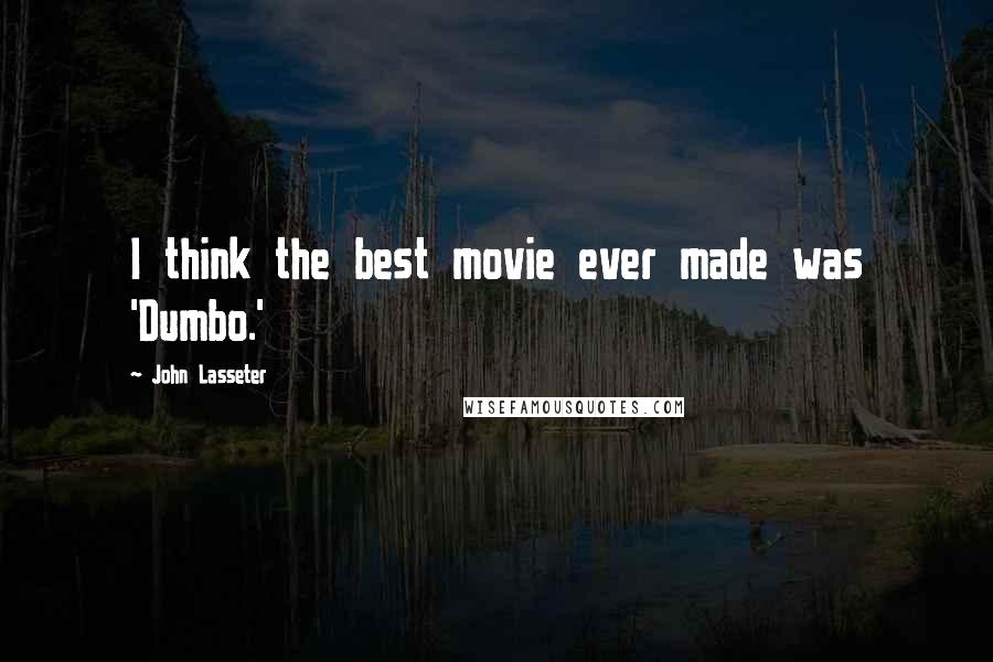 John Lasseter Quotes: I think the best movie ever made was 'Dumbo.'