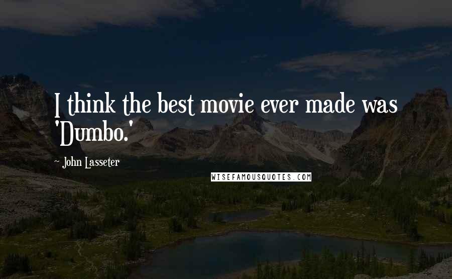 John Lasseter Quotes: I think the best movie ever made was 'Dumbo.'