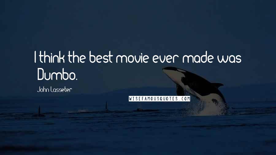 John Lasseter Quotes: I think the best movie ever made was 'Dumbo.'