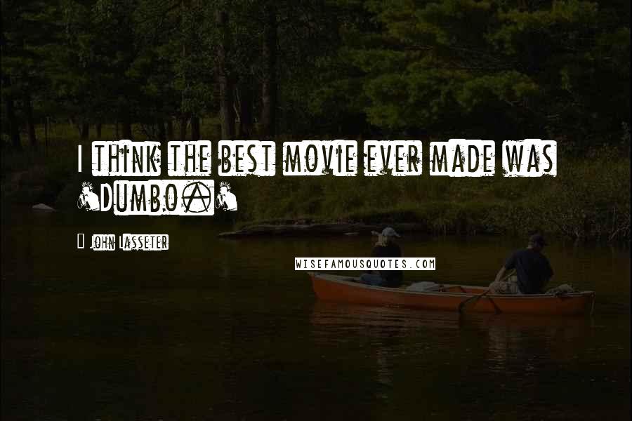 John Lasseter Quotes: I think the best movie ever made was 'Dumbo.'