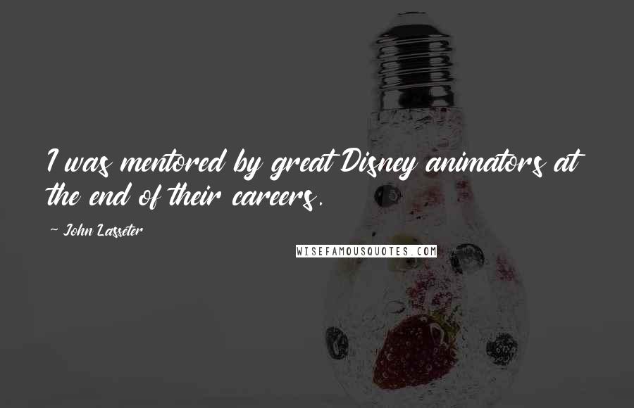 John Lasseter Quotes: I was mentored by great Disney animators at the end of their careers.