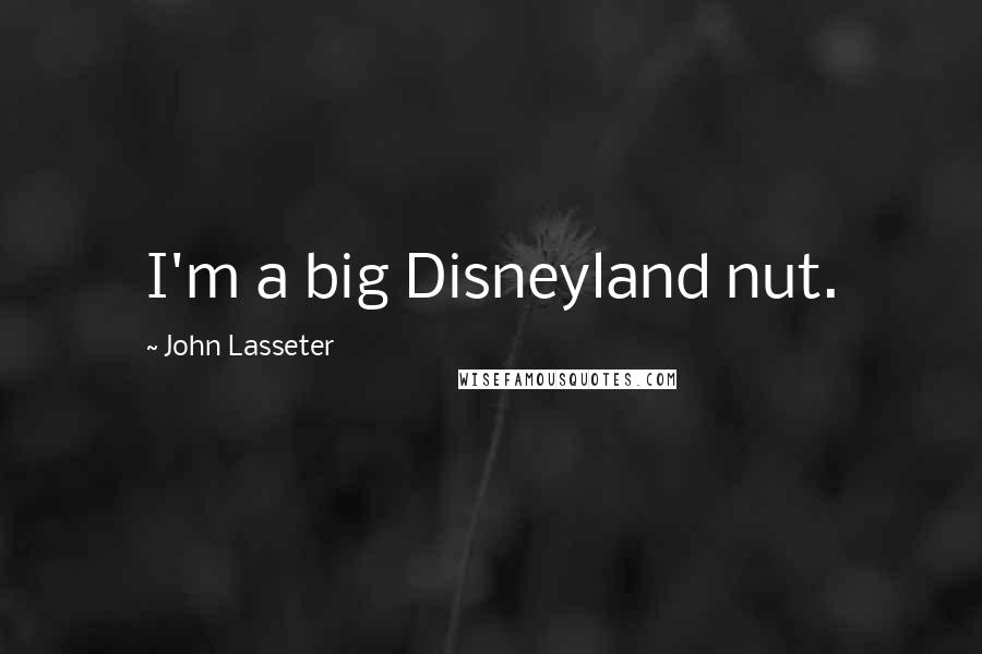 John Lasseter Quotes: I'm a big Disneyland nut.