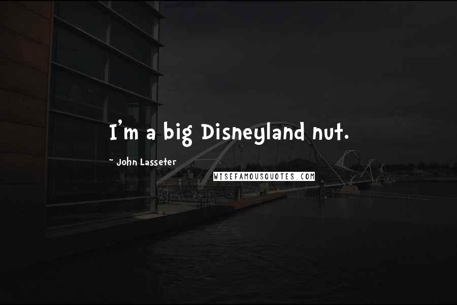 John Lasseter Quotes: I'm a big Disneyland nut.