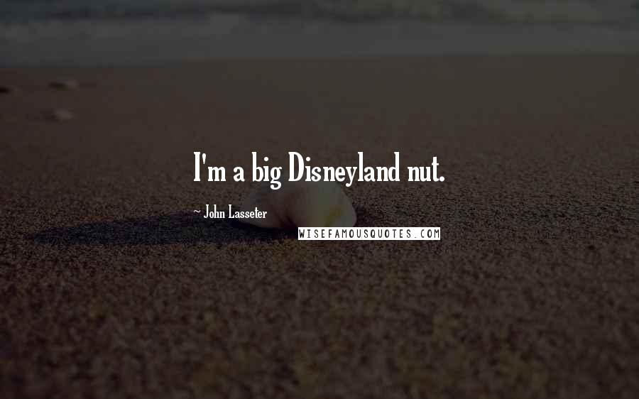 John Lasseter Quotes: I'm a big Disneyland nut.