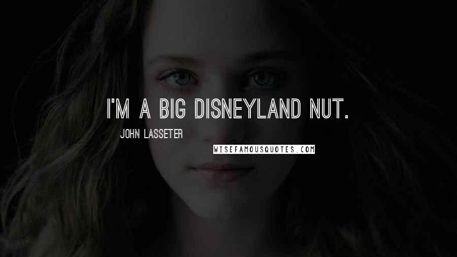John Lasseter Quotes: I'm a big Disneyland nut.