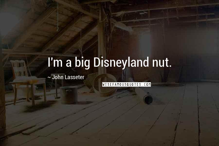 John Lasseter Quotes: I'm a big Disneyland nut.