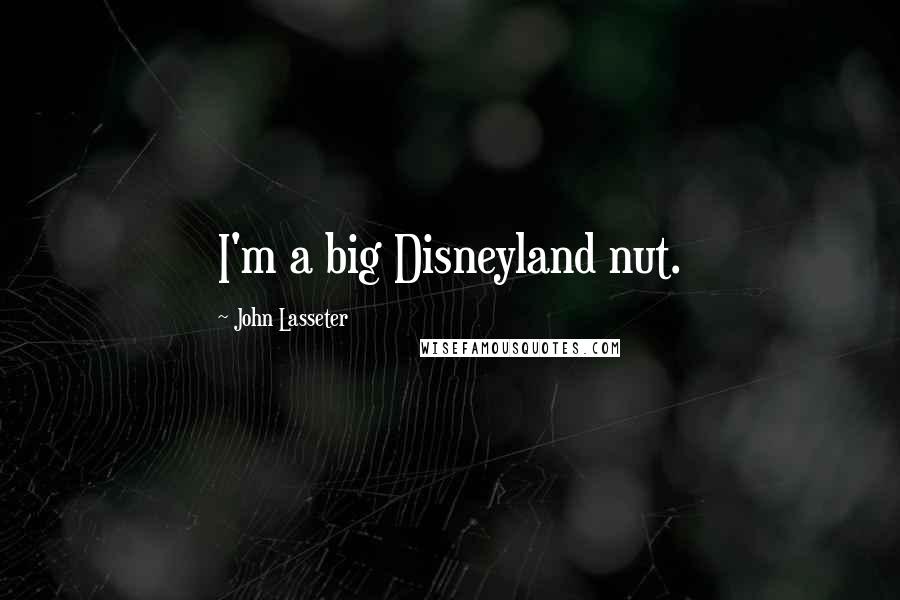 John Lasseter Quotes: I'm a big Disneyland nut.