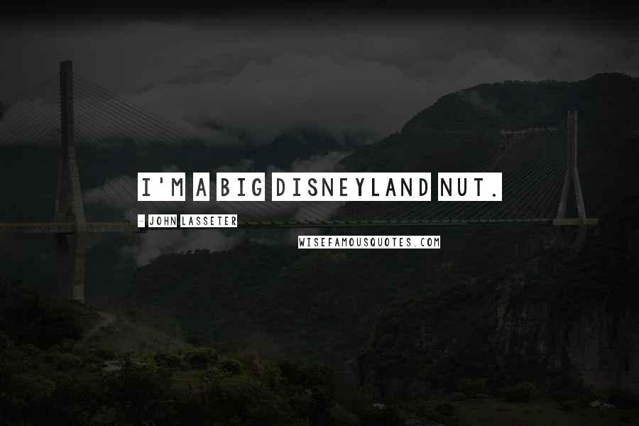 John Lasseter Quotes: I'm a big Disneyland nut.