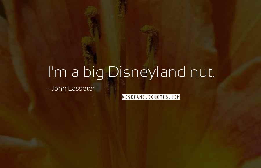 John Lasseter Quotes: I'm a big Disneyland nut.