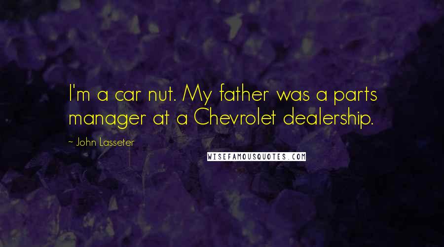 John Lasseter Quotes: I'm a car nut. My father was a parts manager at a Chevrolet dealership.
