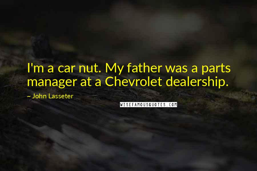 John Lasseter Quotes: I'm a car nut. My father was a parts manager at a Chevrolet dealership.