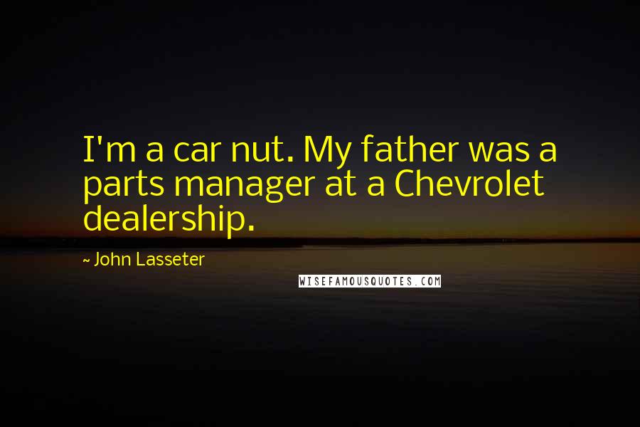 John Lasseter Quotes: I'm a car nut. My father was a parts manager at a Chevrolet dealership.