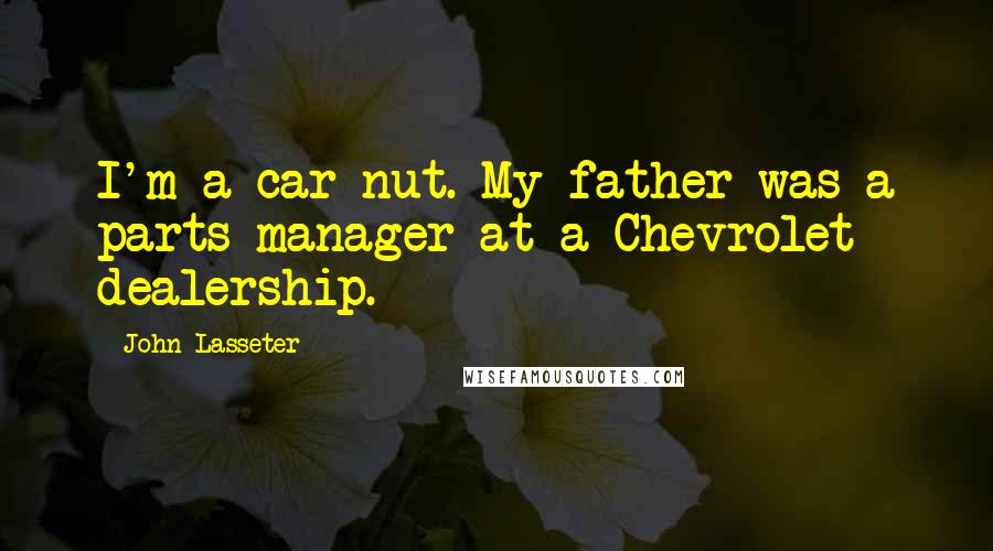 John Lasseter Quotes: I'm a car nut. My father was a parts manager at a Chevrolet dealership.