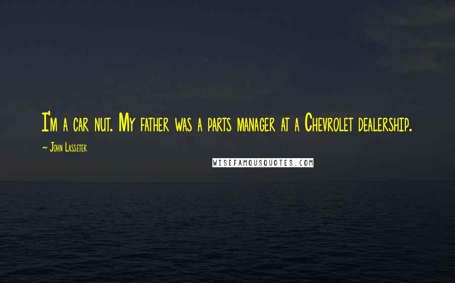 John Lasseter Quotes: I'm a car nut. My father was a parts manager at a Chevrolet dealership.