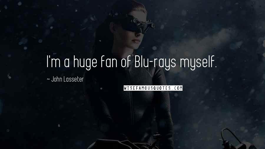 John Lasseter Quotes: I'm a huge fan of Blu-rays myself.