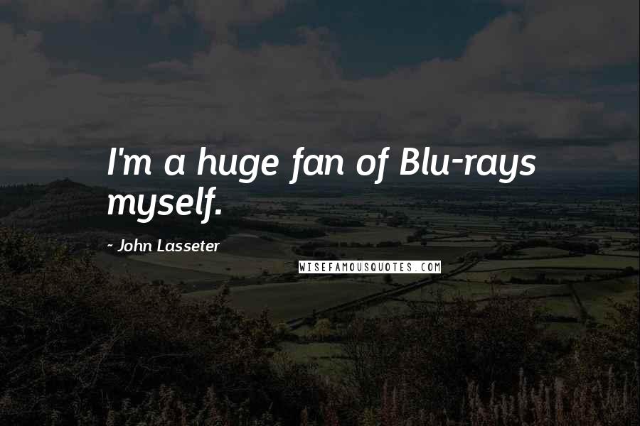 John Lasseter Quotes: I'm a huge fan of Blu-rays myself.