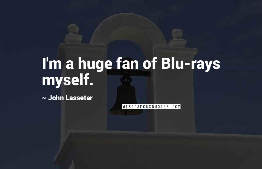 John Lasseter Quotes: I'm a huge fan of Blu-rays myself.