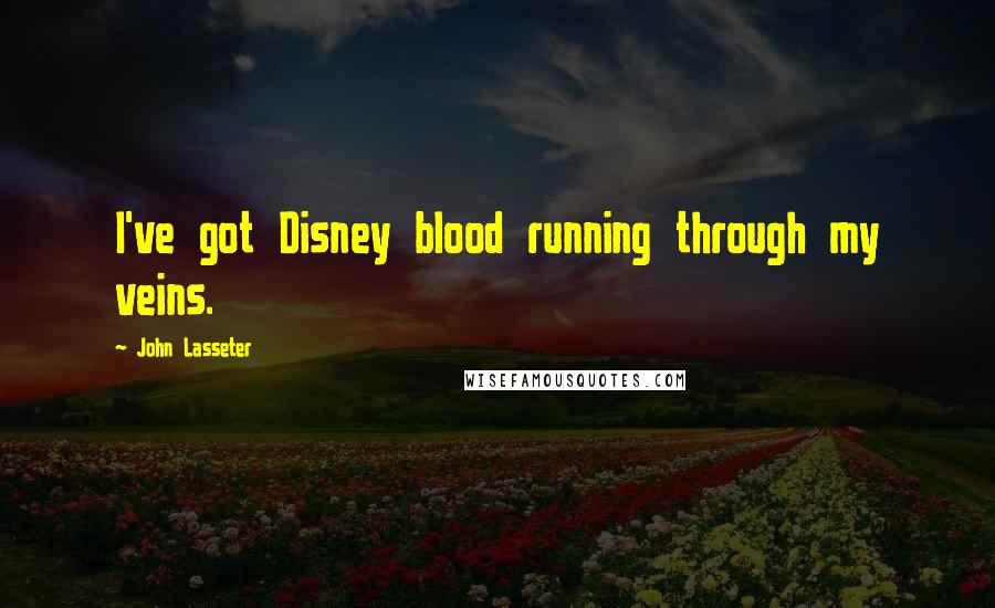 John Lasseter Quotes: I've got Disney blood running through my veins.