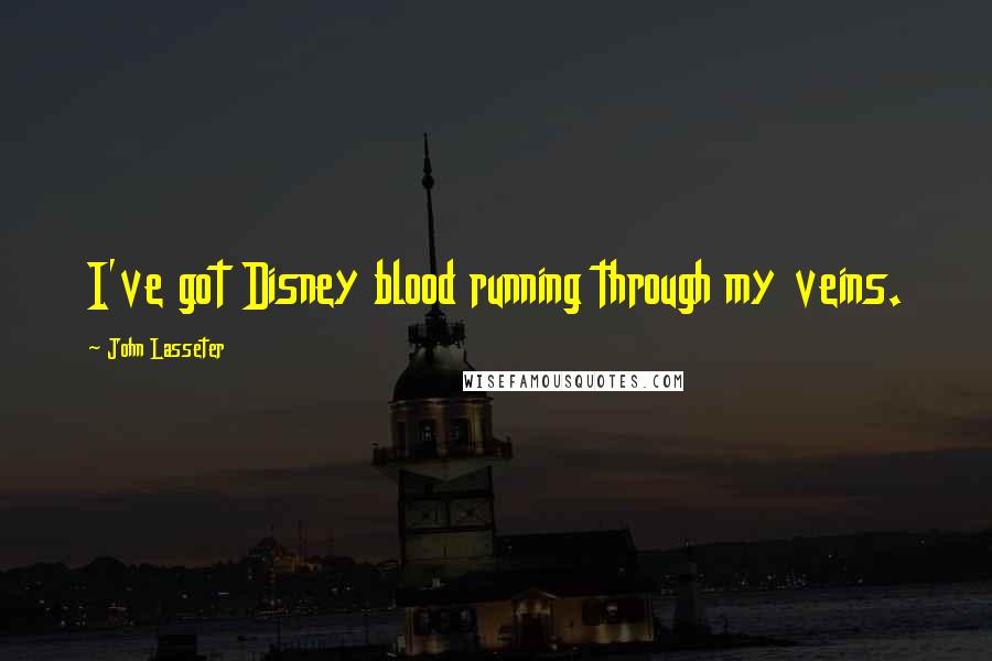 John Lasseter Quotes: I've got Disney blood running through my veins.
