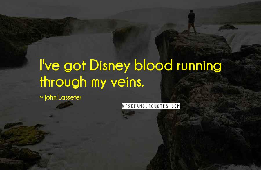 John Lasseter Quotes: I've got Disney blood running through my veins.
