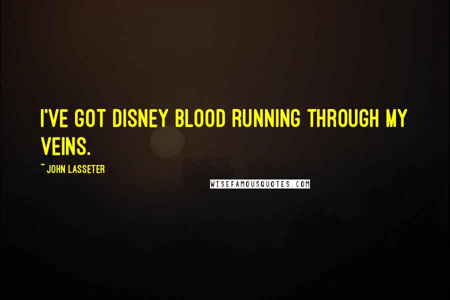 John Lasseter Quotes: I've got Disney blood running through my veins.