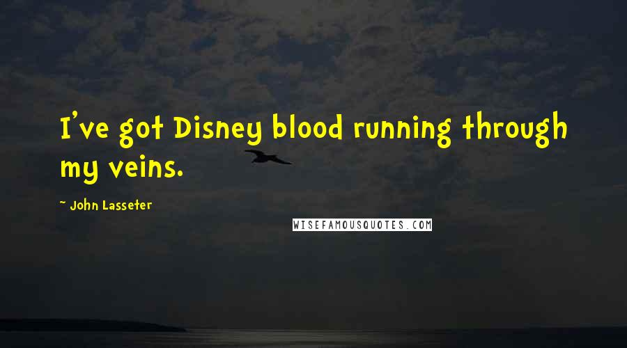 John Lasseter Quotes: I've got Disney blood running through my veins.