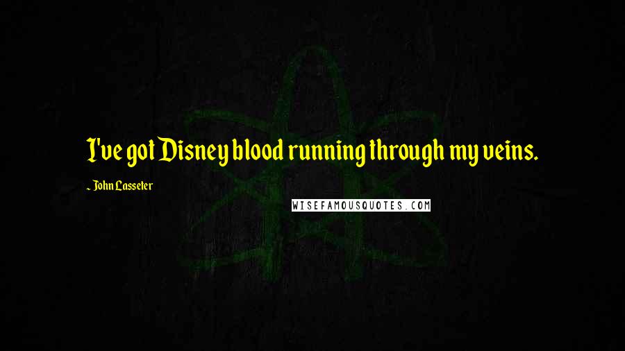 John Lasseter Quotes: I've got Disney blood running through my veins.