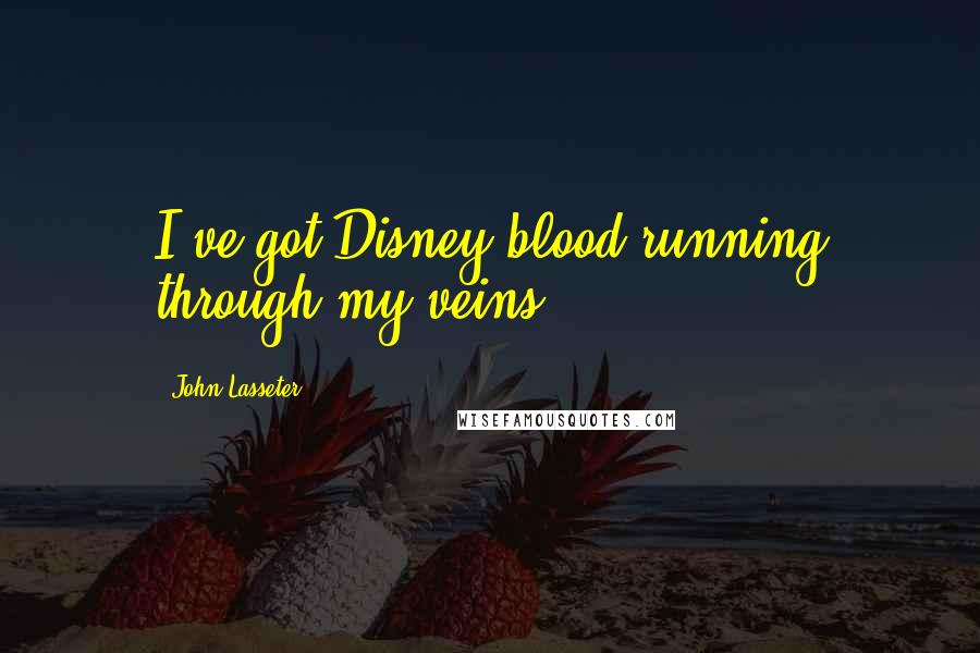 John Lasseter Quotes: I've got Disney blood running through my veins.