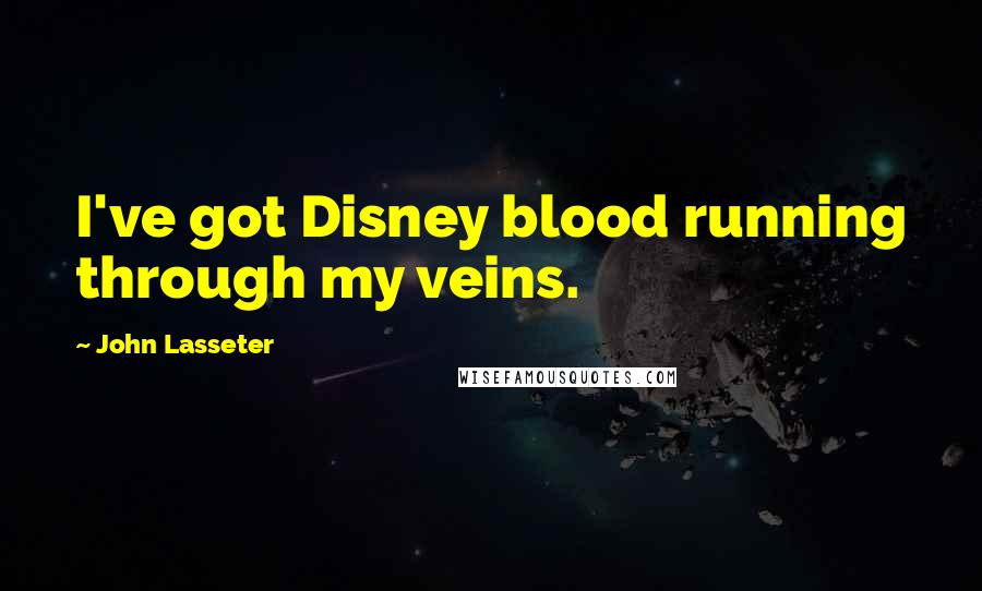 John Lasseter Quotes: I've got Disney blood running through my veins.