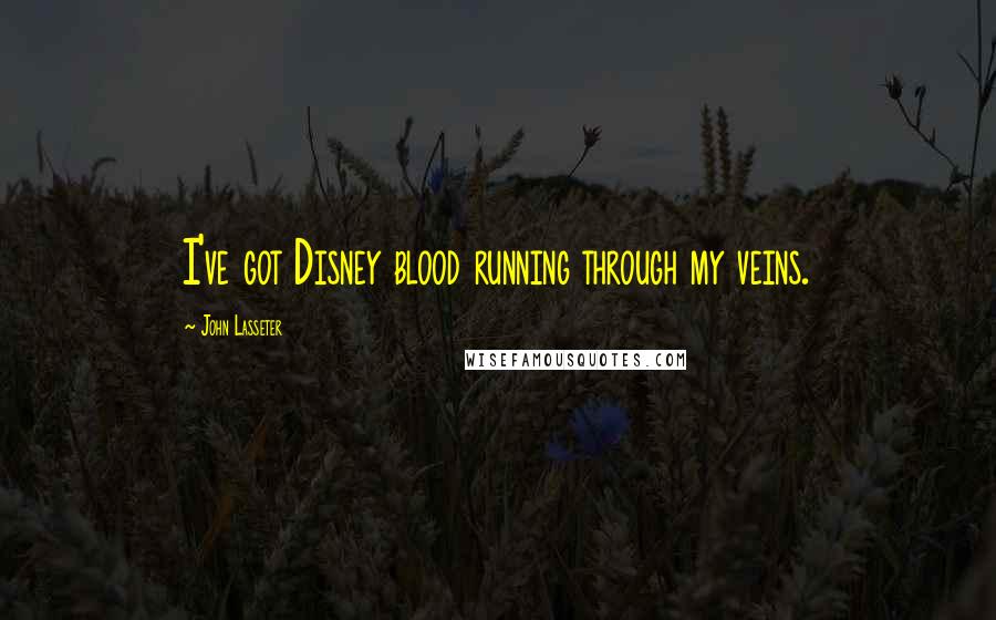 John Lasseter Quotes: I've got Disney blood running through my veins.