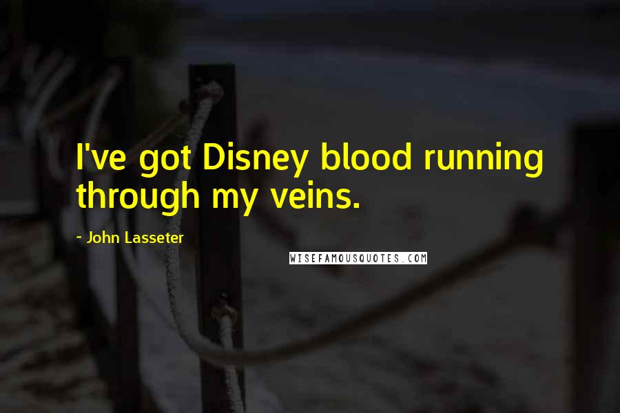 John Lasseter Quotes: I've got Disney blood running through my veins.