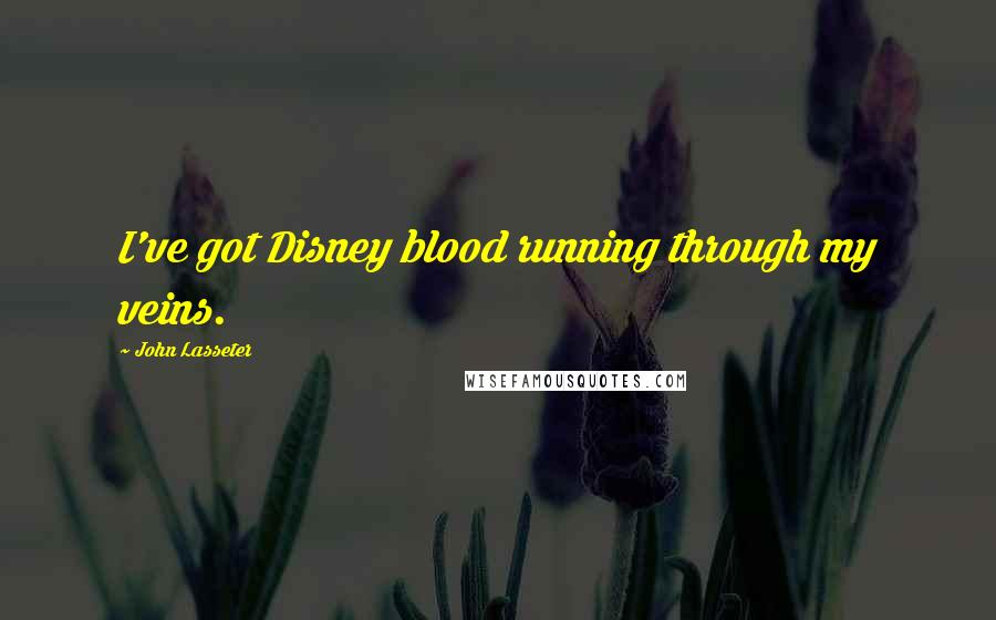 John Lasseter Quotes: I've got Disney blood running through my veins.
