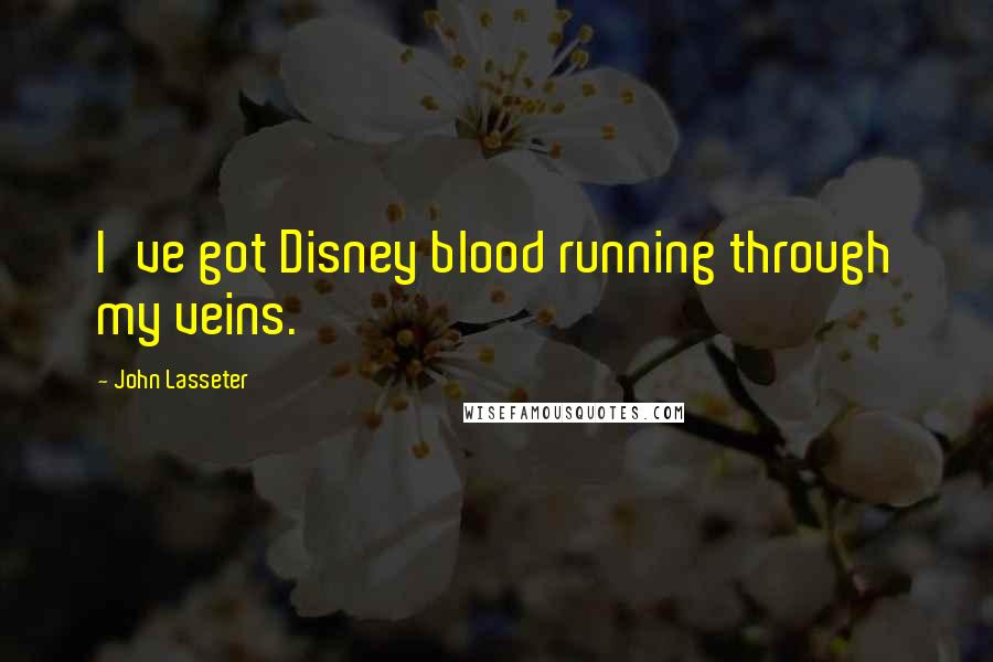 John Lasseter Quotes: I've got Disney blood running through my veins.