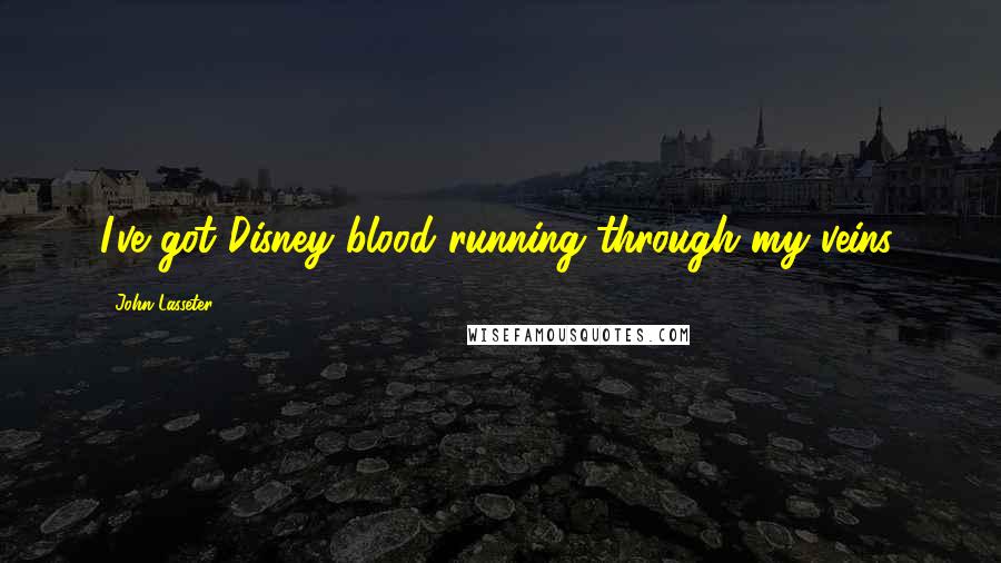John Lasseter Quotes: I've got Disney blood running through my veins.