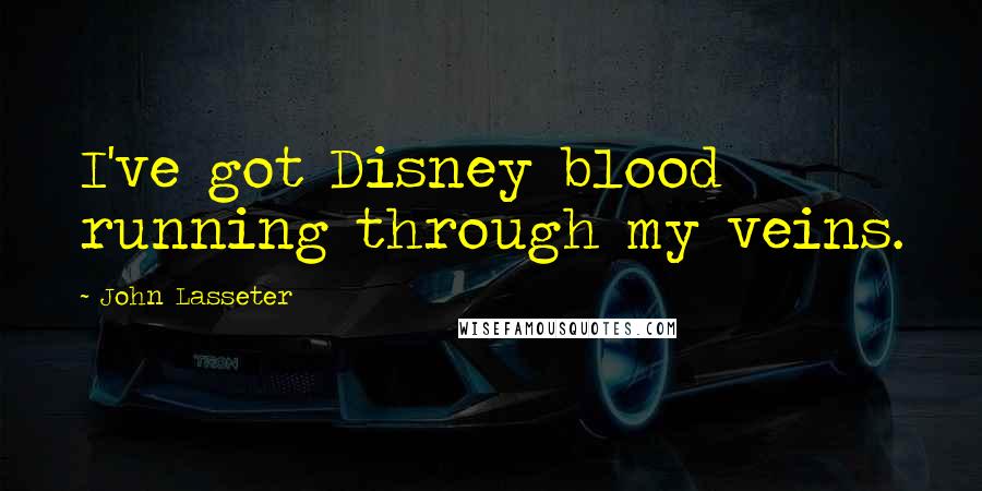 John Lasseter Quotes: I've got Disney blood running through my veins.