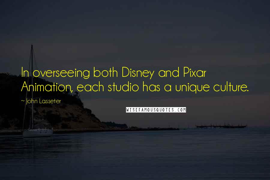 John Lasseter Quotes: In overseeing both Disney and Pixar Animation, each studio has a unique culture.