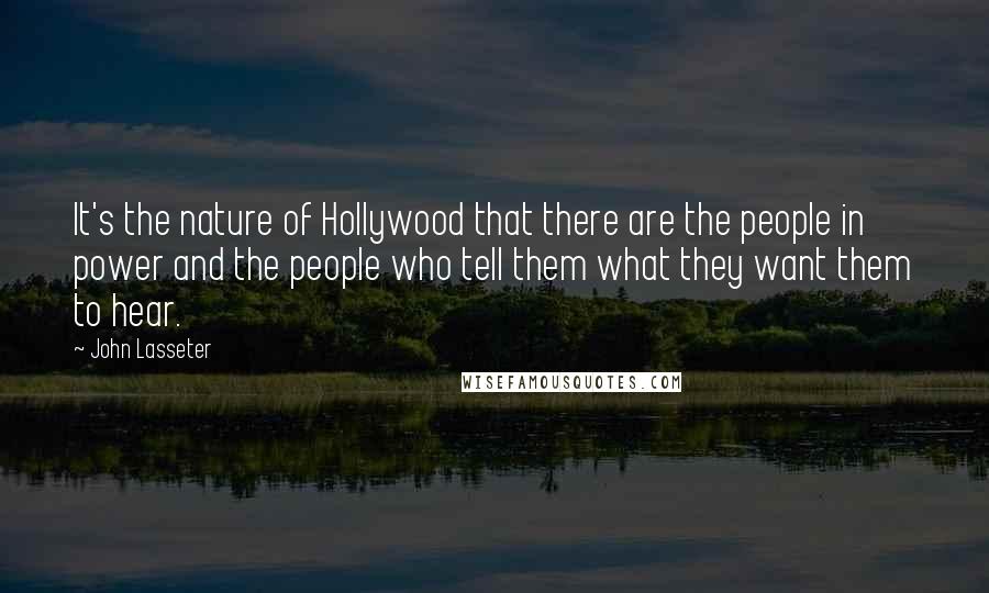 John Lasseter Quotes: It's the nature of Hollywood that there are the people in power and the people who tell them what they want them to hear.