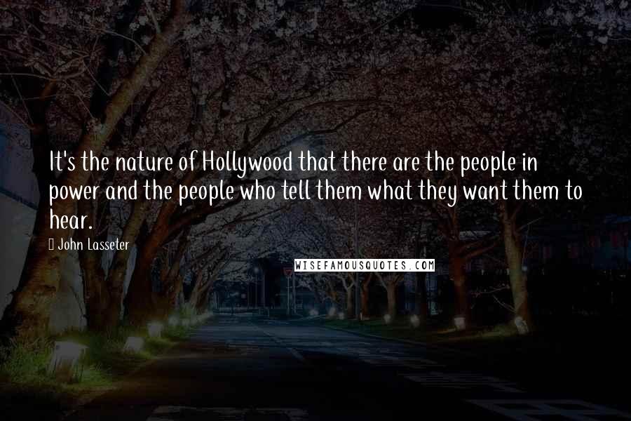 John Lasseter Quotes: It's the nature of Hollywood that there are the people in power and the people who tell them what they want them to hear.