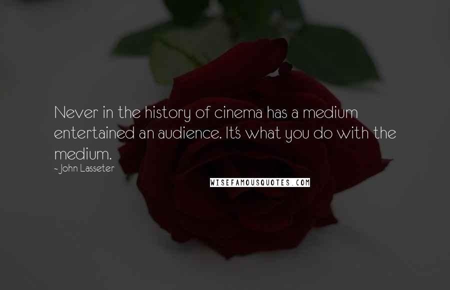 John Lasseter Quotes: Never in the history of cinema has a medium entertained an audience. It's what you do with the medium.